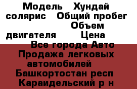  › Модель ­ Хундай солярис › Общий пробег ­ 132 000 › Объем двигателя ­ 2 › Цена ­ 560 000 - Все города Авто » Продажа легковых автомобилей   . Башкортостан респ.,Караидельский р-н